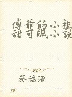 傅爷的小祖宗可甜可飒小说