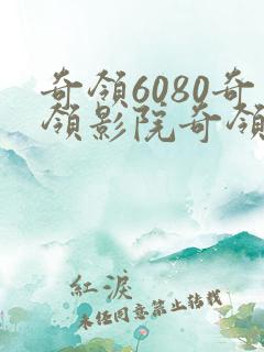 奇领6080奇领影院奇领yy6080电视剧免费