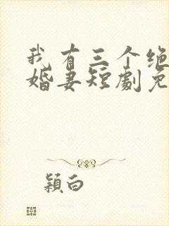 我有三个绝美未婚妻短剧免费观看