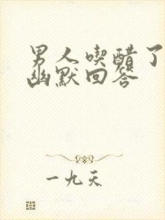 男人吃醋了怎么幽默回答