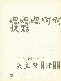 嗯嗯嗯啊啊啊再快点