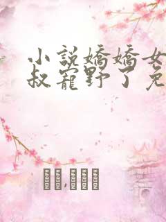 小说娇娇女被九叔宠野了免费