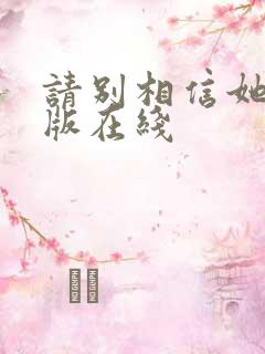 请别相信她完整版在线
