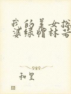 我的美女总裁老婆绿帽林若溪