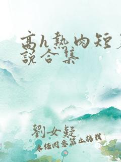高h热肉短篇小说合集