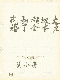 我和超级大佬隐婚了全本免费阅读