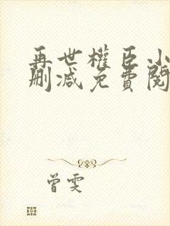 再世权臣小说无删减免费阅读