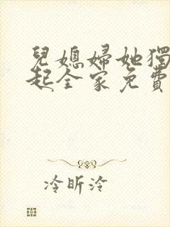 儿媳妇她独自撑起全家免费阅读