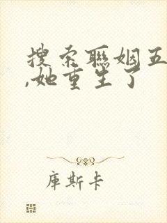 搜索联姻五年后,她重生了