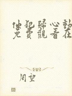 他犯归心动全集免费观看在线观看电视剧