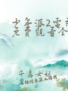 少年派2电视剧免费观看全集完整版西瓜