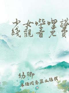 少女哔哩哗哩在线观看免费