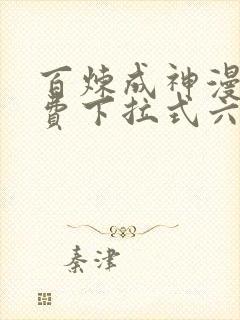 百炼成神漫画免费下拉式六漫