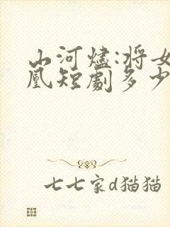 山河烬:将女为凰短剧多少集?