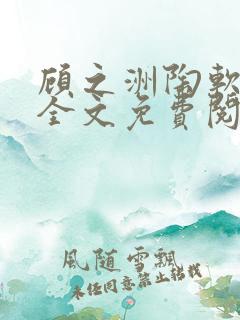 顾之洲陶软小说全文免费阅读无弹窗笔趣