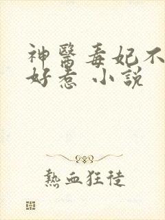 神医毒妃不好不好惹 小说