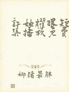 许她耀眼短剧全集播放免费观看