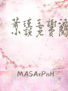 萧瑾玉谢酒儿的小说免费阅读无弹窗