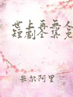 世上再无人似她短剧全集免费播放