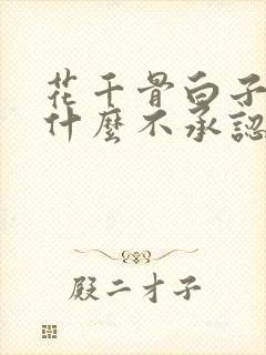 花千骨白子画为什么不承认爱花千骨