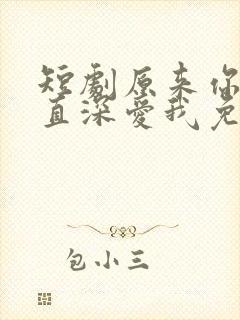 短剧原来你也一直深爱我免费观看