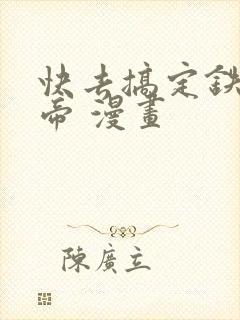 快去搞定铁壁皇帝 漫画