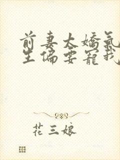 前妻太娇气傅先生偏要宠我短剧