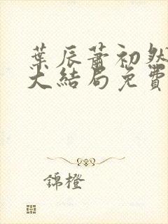 叶辰萧初然完结大结局免费阅读