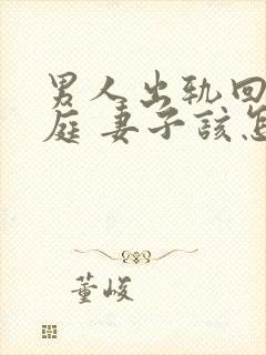 男人出轨回归家庭 妻子该怎么做