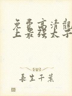 免费高清观看史上最强太子爷短剧