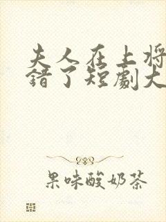 夫人在上将军知错了短剧大结局