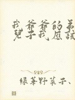 我爷爷的弟弟的儿子我应该叫什么