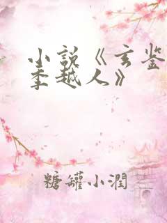 小说《玄鉴仙族季越人》