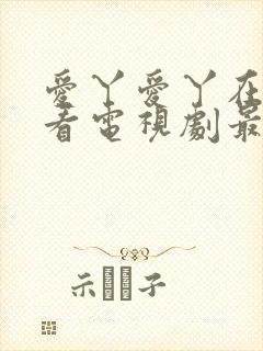 爱丫爱丫在线观看电视剧最新