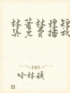 林萧林煌短剧全集免费播放