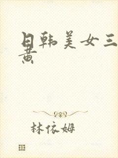 日韩美女三级特黄