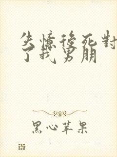 失忆后死对头成了我男朋