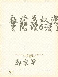 敌将为奴漫画免费阅读6漫画