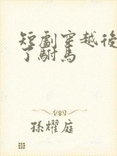 短剧穿越后我成了驸马