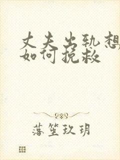 丈夫出轨想离婚如何挽救