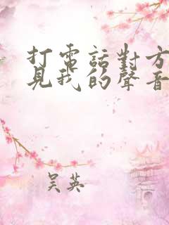 打电话对方听不见我的声音咋回事