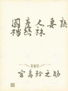 国产人妻熟女开裆丝袜