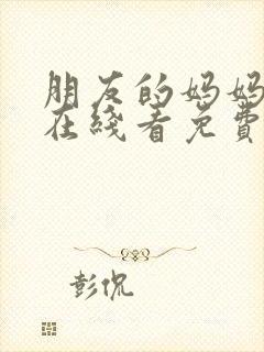 朋友的妈妈完整在线看免费