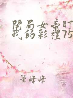 开局女帝盯上了我的彩礼75