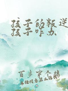 孩子的叛逆期男孩子咋办