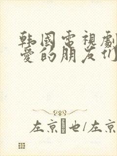 韩国电视剧我亲爱的朋友们