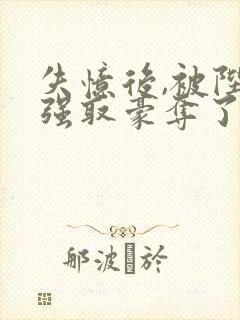 失忆后,被陛下强取豪夺了