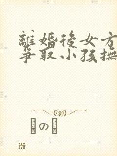 离婚后女方如何争取小孩抚养权