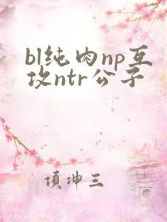 bl纯肉np互攻ntr公子
