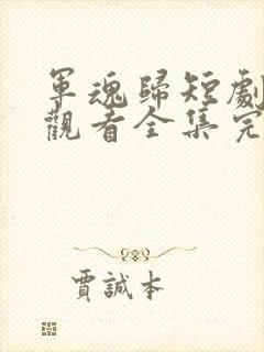 军魂归短剧免费观看全集完整版